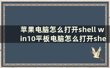 苹果电脑怎么打开shell win10平板电脑怎么打开shell